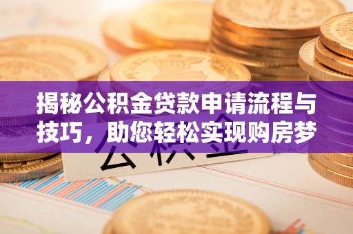 惠州揭秘公积金贷款申请流程与技巧，助您轻松实现购房梦