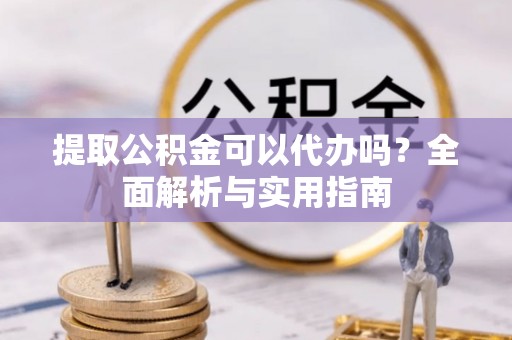 惠州提取公积金可以代办吗？全面解析与实用指南