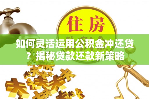 惠州如何灵活运用公积金冲还贷？揭秘贷款还款新策略