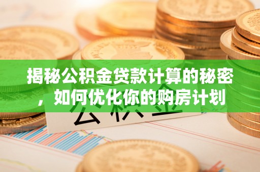 惠州揭秘公积金贷款计算的秘密，如何优化你的购房计划
