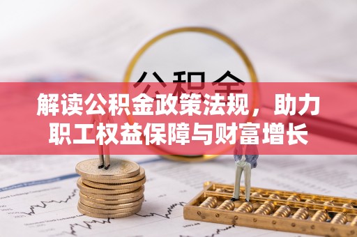 惠州解读公积金政策法规，助力职工权益保障与财富增长