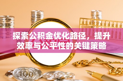 惠州探索公积金优化路径，提升效率与公平性的关键策略