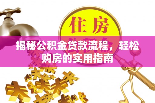 惠州揭秘公积金贷款流程，轻松购房的实用指南