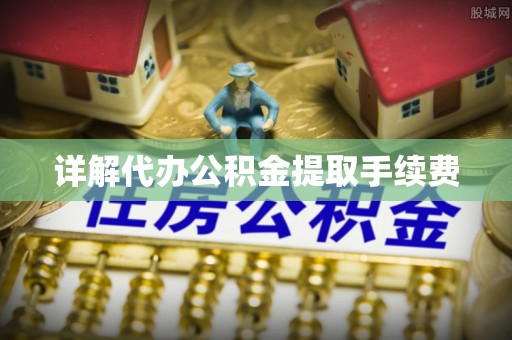 惠州详解代办公积金提取手续费