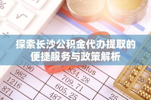 惠州探索长沙公积金代办提取的便捷服务与政策解析