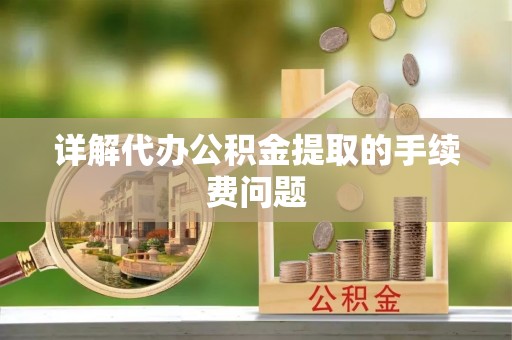 惠州详解代办公积金提取的手续费问题