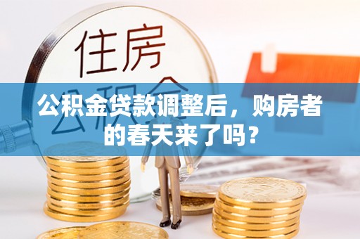 惠州公积金贷款调整后，购房者的春天来了吗？