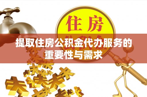 惠州提取住房公积金代办服务的重要性与需求