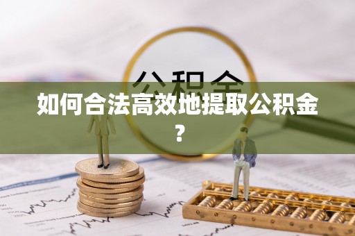 惠州如何合法高效地提取公积金？
