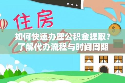惠州如何快速办理公积金提取？了解代办流程与时间周期