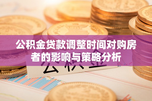 惠州公积金贷款调整时间对购房者的影响与策略分析