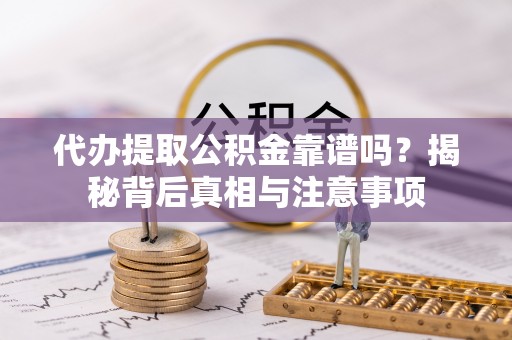 惠州代办提取公积金靠谱吗？揭秘背后真相与注意事项