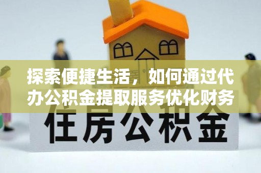 惠州探索便捷生活，如何通过代办公积金提取服务优化财务管理