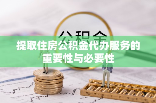惠州提取住房公积金代办服务的重要性与必要性