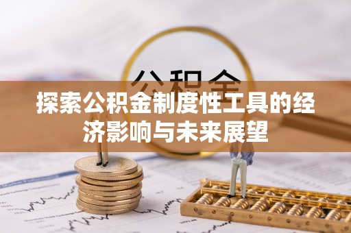 惠州探索公积金制度性工具的经济影响与未来展望