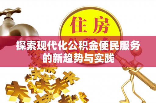 惠州探索现代化公积金便民服务的新趋势与实践