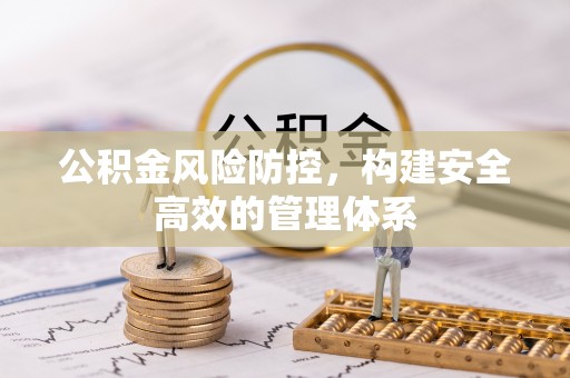 惠州公积金风险防控，构建安全高效的管理体系