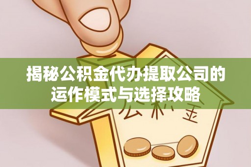 惠州揭秘公积金代办提取公司的运作模式与选择攻略