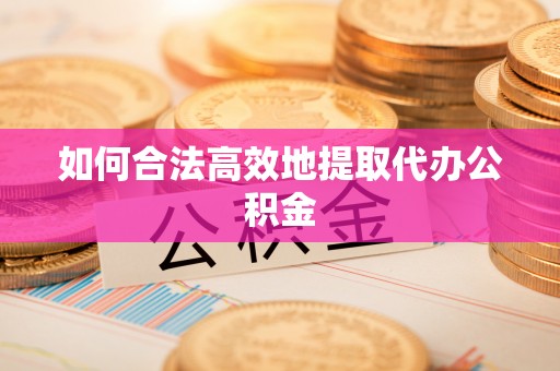 惠州如何合法高效地提取代办公积金