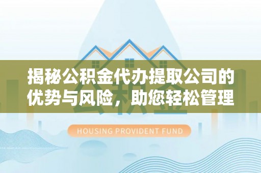 惠州揭秘公积金代办提取公司的优势与风险，助您轻松管理财务