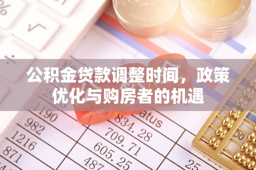 惠州公积金贷款调整时间，政策优化与购房者的机遇