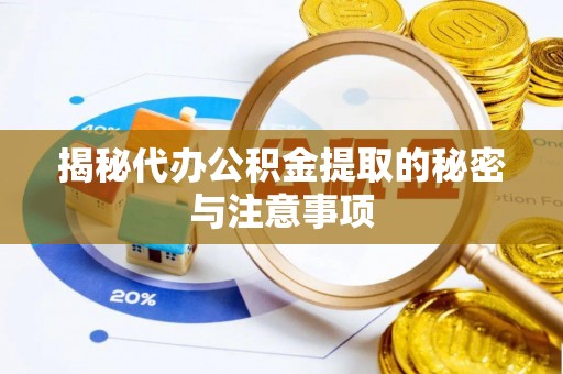 惠州揭秘代办公积金提取的秘密与注意事项