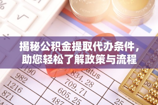 惠州揭秘公积金提取代办条件，助您轻松了解政策与流程