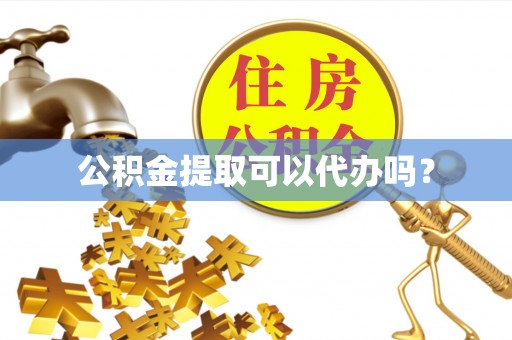 惠州公积金提取可以代办吗？