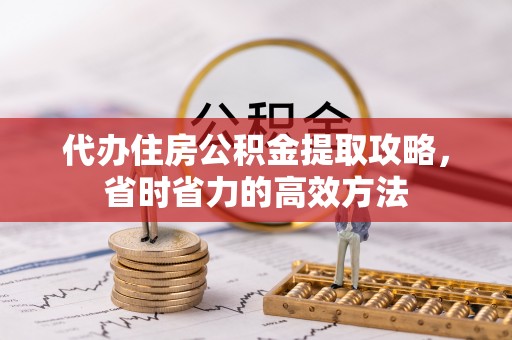 惠州代办住房公积金提取攻略，省时省力的高效方法