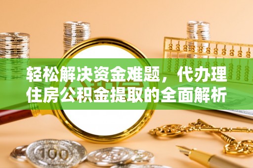 惠州轻松解决资金难题，代办理住房公积金提取的全面解析