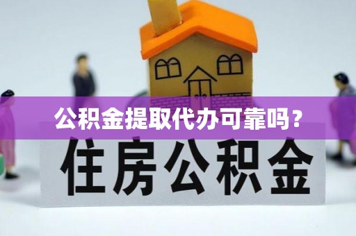 惠州公积金提取代办可靠吗？