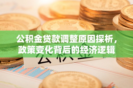 惠州公积金贷款调整原因探析，政策变化背后的经济逻辑