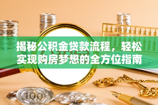 惠州揭秘公积金贷款流程，轻松实现购房梦想的全方位指南