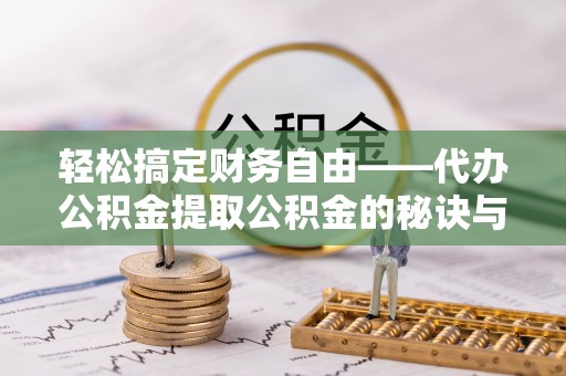 惠州轻松搞定财务自由——代办公积金提取公积金的秘诀与技巧