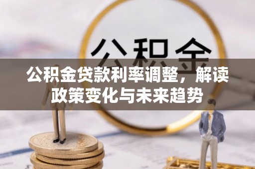 惠州公积金贷款利率调整，解读政策变化与未来趋势