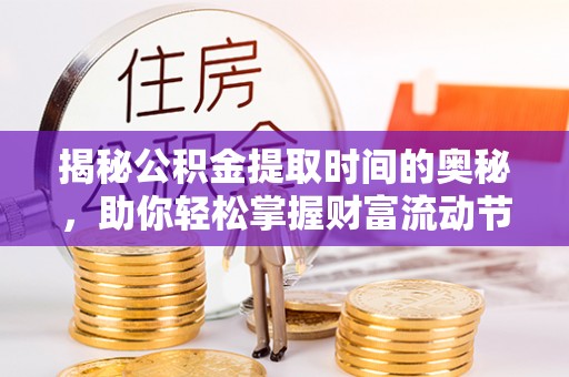 惠州揭秘公积金提取时间的奥秘，助你轻松掌握财富流动节奏