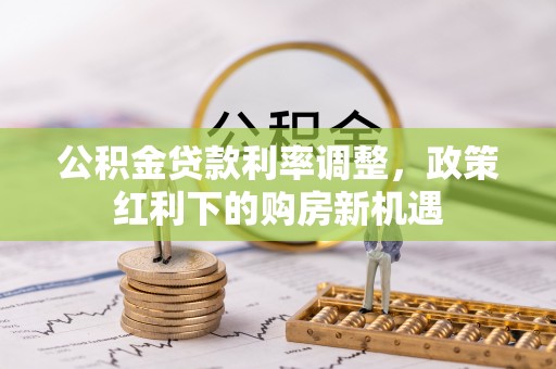惠州公积金贷款利率调整，政策红利下的购房新机遇