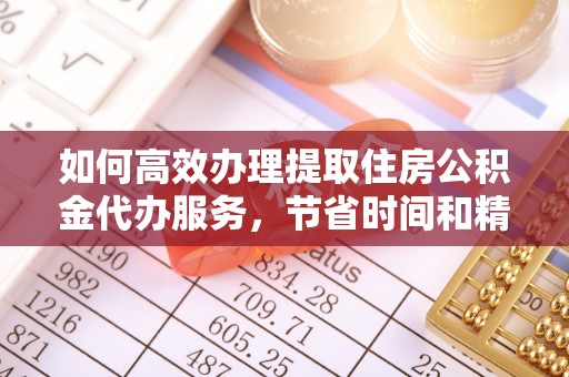 惠州如何高效办理提取住房公积金代办服务，节省时间和精力