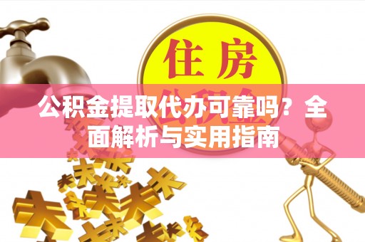 惠州公积金提取代办可靠吗？全面解析与实用指南