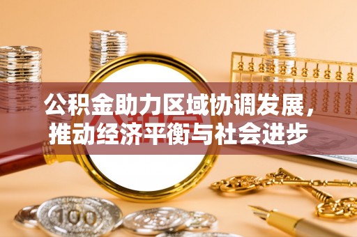 惠州公积金助力区域协调发展，推动经济平衡与社会进步