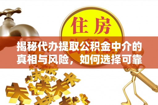 惠州揭秘代办提取公积金中介的真相与风险，如何选择可靠的第三方服务