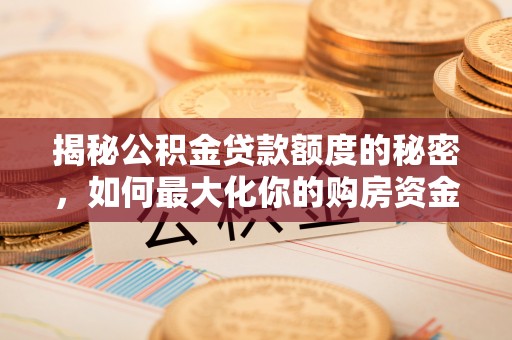 惠州揭秘公积金贷款额度的秘密，如何最大化你的购房资金