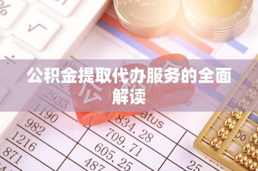 惠州公积金提取代办服务的全面解读