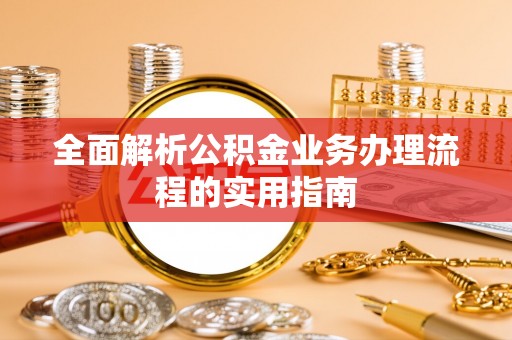 惠州全面解析公积金业务办理流程的实用指南