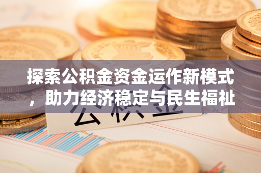 惠州探索公积金资金运作新模式，助力经济稳定与民生福祉