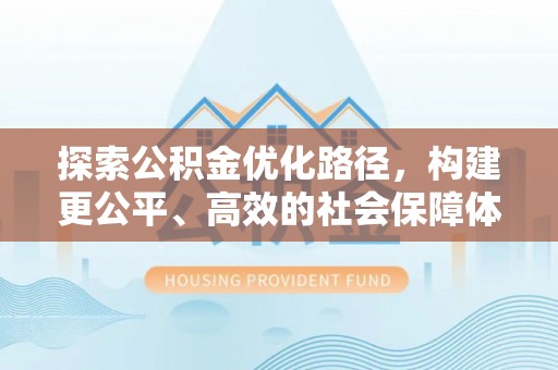 惠州探索公积金优化路径，构建更公平、高效的社会保障体系