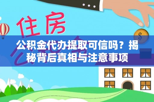 惠州公积金代办提取可信吗？揭秘背后真相与注意事项