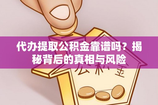 惠州代办提取公积金靠谱吗？揭秘背后的真相与风险