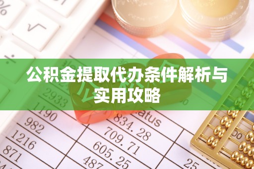 惠州公积金提取代办条件解析与实用攻略