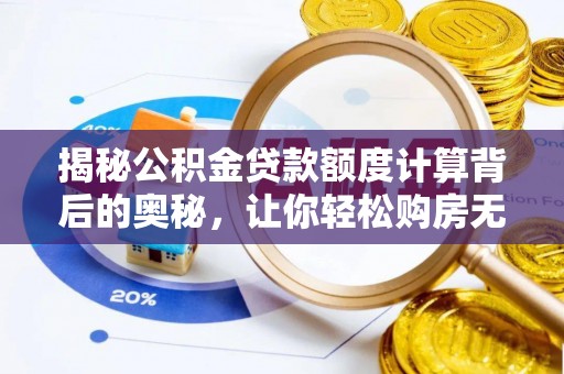 惠州揭秘公积金贷款额度计算背后的奥秘，让你轻松购房无忧！